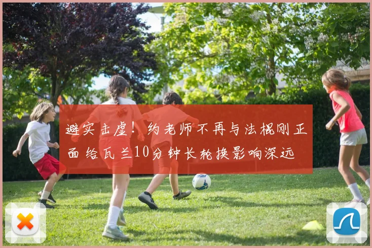 避实击虚！约老师不再与法棍刚正面 给瓦兰10分钟长轮换影响深远