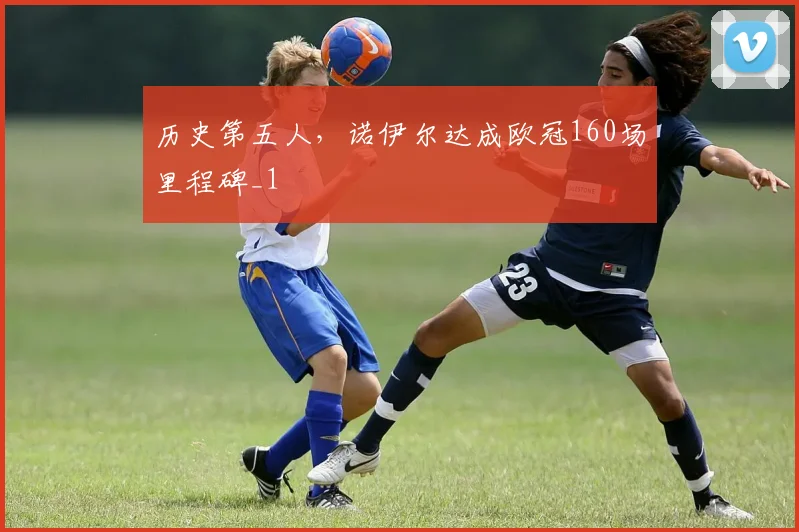 历史第五人，诺伊尔达成欧冠160场里程碑_1