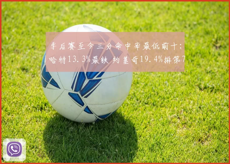 季后赛至今三分命中率最低前十：哈特13.3%最铁 约基奇19.4%排第7